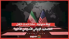 ليلة متوترة.. ماذا حدث خلال التصعيد الإيراني الأمريكي الأخير؟