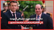 ماكرون: أشكر جهود مصر التي أسهمت في افتتاح الحرم الجديد لجامعة سنجور