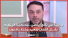 جريمة في نادي رياضي .. محاكمة المتهم بقتل الفنان سعيد مختار بأكتوبر