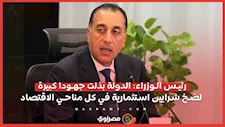 رئيس الوزراء: الدولة بذلت جهودا كبيرة لضخ شرايين استثمارية في كل مناحي الاقتصاد