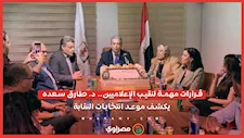 قرارات مهمة لنقيب الإعلاميين.. د. طارق سعده يكشف موعد انتخابات النقابة