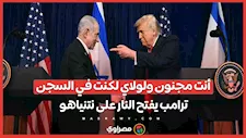 تفاصيل إهانة ترامب لنتنياهو: "أنت مجنون وإسرائيل تدفع ثمن كراهية الجميع