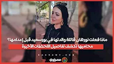 ماذا فعلت نورهان قاتلة والدتها في بورسعيد قبل إعدامها؟.. محاميها تكشف تفاصيل اللحظات الأخيرة
