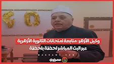 وكيل الأزهر: متابعة امتحانات الثانوية الأزهرية عبر البث المباشر لحظة بلحظة