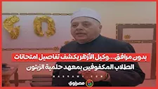 بدون مرافق...وكيل الأزهر يكشف تفاصيل امتحانات الطلاب المكفوفين بمعهد حلمية الزيتون