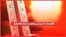 الأرصاد تحذر من ارتفاع درجات الحرارة خلال الفترة المقبلة