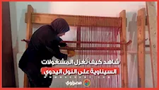 أنامل ذهبية تصنع التراث.. شاهد كيف تُغزل المشغولات السيناوية على النول اليدوي
