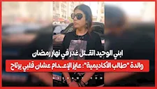 ابني الوحيد اتقـ ـتل غدر في نهار رمضان.. والدة "طالب الأكاديمية": عايز الإعـ ـدام عشان قلبي يرتاح