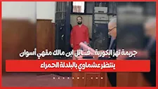 جريمة تهز الكوربة.. قــ ـاتل ابن مالك مقهي أسوان ينتظر عشماوي بالبلدلة الحمراء