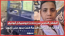 الطفل الناجي من حادث تروسيكل أبوتيج: أول ما خرجت من الترعة كنت بدور على أخويا