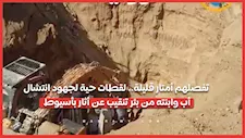 تفصلهم أمتار قليلة.. لقطات حية لجهود انتشال أب وابنته من بئر تنقيب عن أثار بأسيوط