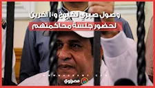 وسط حراسة أمنية مشددة.. وصول صبري نخنوخ و10 آخرين لحضور جلسة محاكمتهم في مشاجرة معرض سيارات بالتجمع