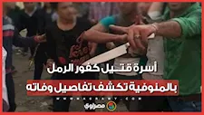 "اتجمعو عليه بالسنج والعصي".. أسرة قتيل كفور الرمل بالمنوفية تكشف تفاصيل وفاته