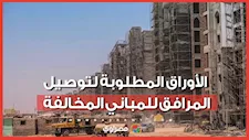 قبل توصيل المرافق.. اعرف الأوراق المطلوبة للمباني المخالفة