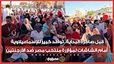 قبل صافرة البداية.. توافد كبير للإسماعيلاوية أمام الشاشات لمؤازرة منتخب مصر ضد الأرجنتين