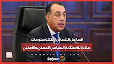 رئيس الوزراء : الساحل الشمالي يمتلك مقومات جاذبة للاستثمار السياحي المحلي والأجنبي
