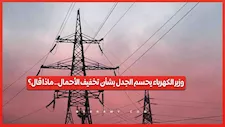 وزير الكهرباء يحسم الجدل بشأن تخفيف الأحمال.. ماذا قال؟