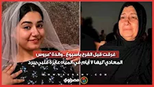 غـ ـرقت قبل الفرح بأسبوع .. والدة "عروس المعادي": ليها 7 أيام في المياه عايزة قلبي يبرد…