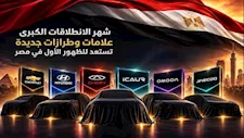 شهر الانطلاقات الكبرى.. علامات وطرازات جديدة تستعد للظهور الأول في مصر