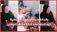 "مش بتزوريني في الحلم ليه يا بنتي؟".. والدة ضحية طليقها بالمنوفية تزور قبرها بعد إحالة قاتلها للمفتي