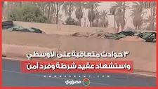 3 حوادث متعاقبة على الأوسطي.. استشهاد عقيد شرطة وفرد أمن وإصابة 10