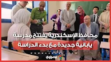 بحضور خبراء يابانيين.. محافظ الإسكندرية يفتتح مدرسة يابانية جديدة مع بدء الدراسة