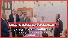 200 جنيه مكافأة من محافظ بورسعيد لطالبة ألقت قصيدة عن مصر
