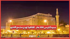 عمره أكثر من 100 عام.. القاهرة تودع مجمع التحرير