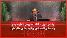 رئيس الوزراء: قناة السويس أصل سيادي.. ولا يمكن المساس بها ولا يمكن مقايضتها