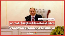 الرئيس السيسي: وعاظ الأوقاف والقساوسة يجب أن يكون لهم دور في نشر الوعي بخطورة هدم الدولة