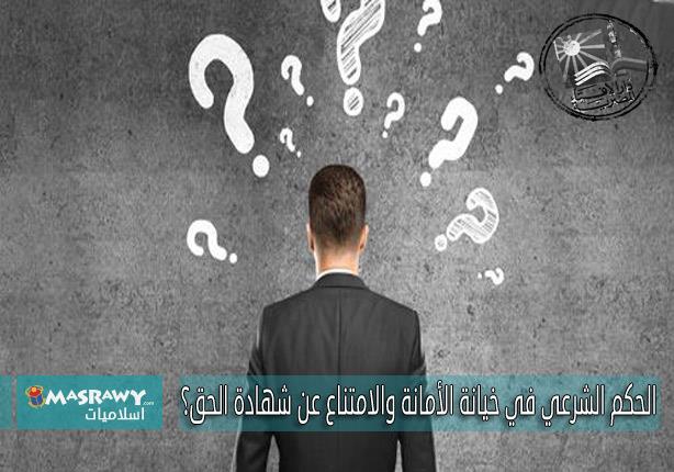 ما الحكم الشرعي في خيانة الأمانة والامتناع عن شهاد