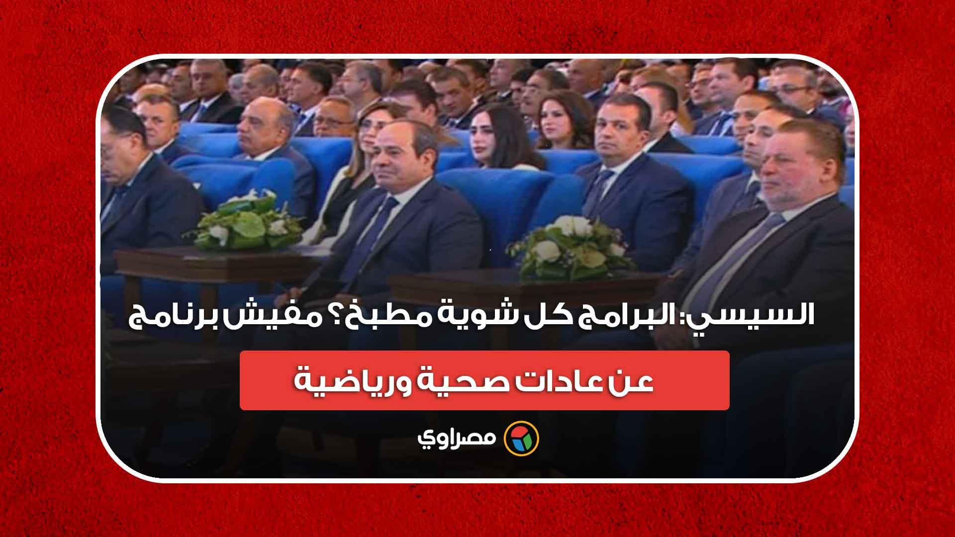 السيسي- البرامج كل شوية مطبخ؟ مفيش برنامج عن عادات