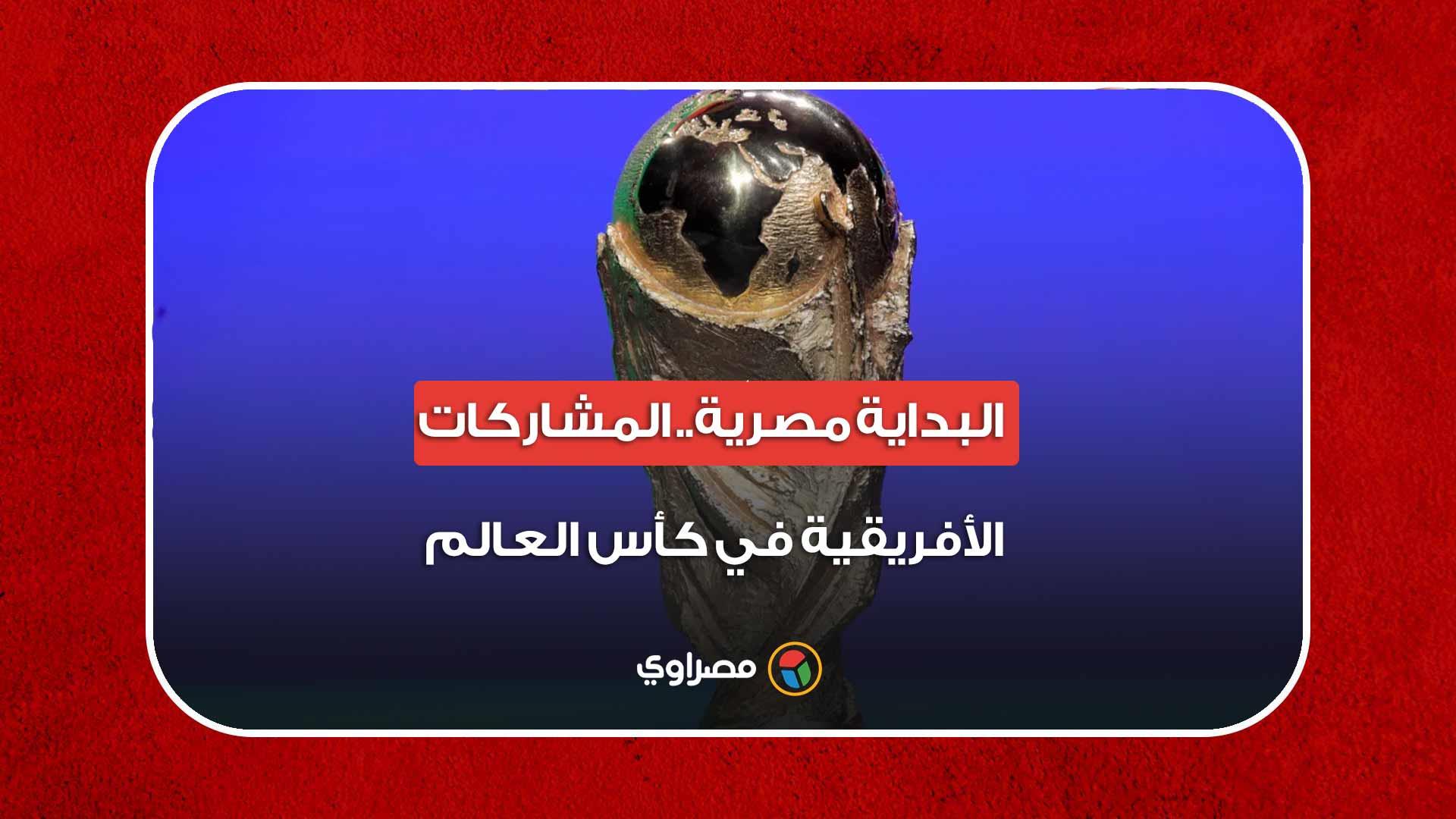 البداية مصرية.. المشاركات الأفريقية في كأس العال