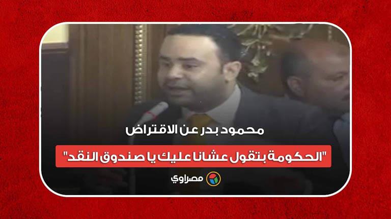 محمود بدر عن الاقتراض.. الحكومة بتقول عشانا عليك ي