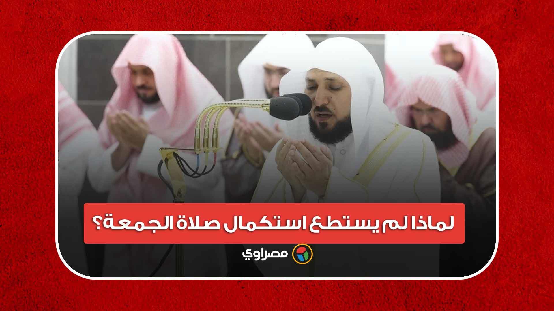  لماذا لم يستطع استكمال صلاة الجمعة؟