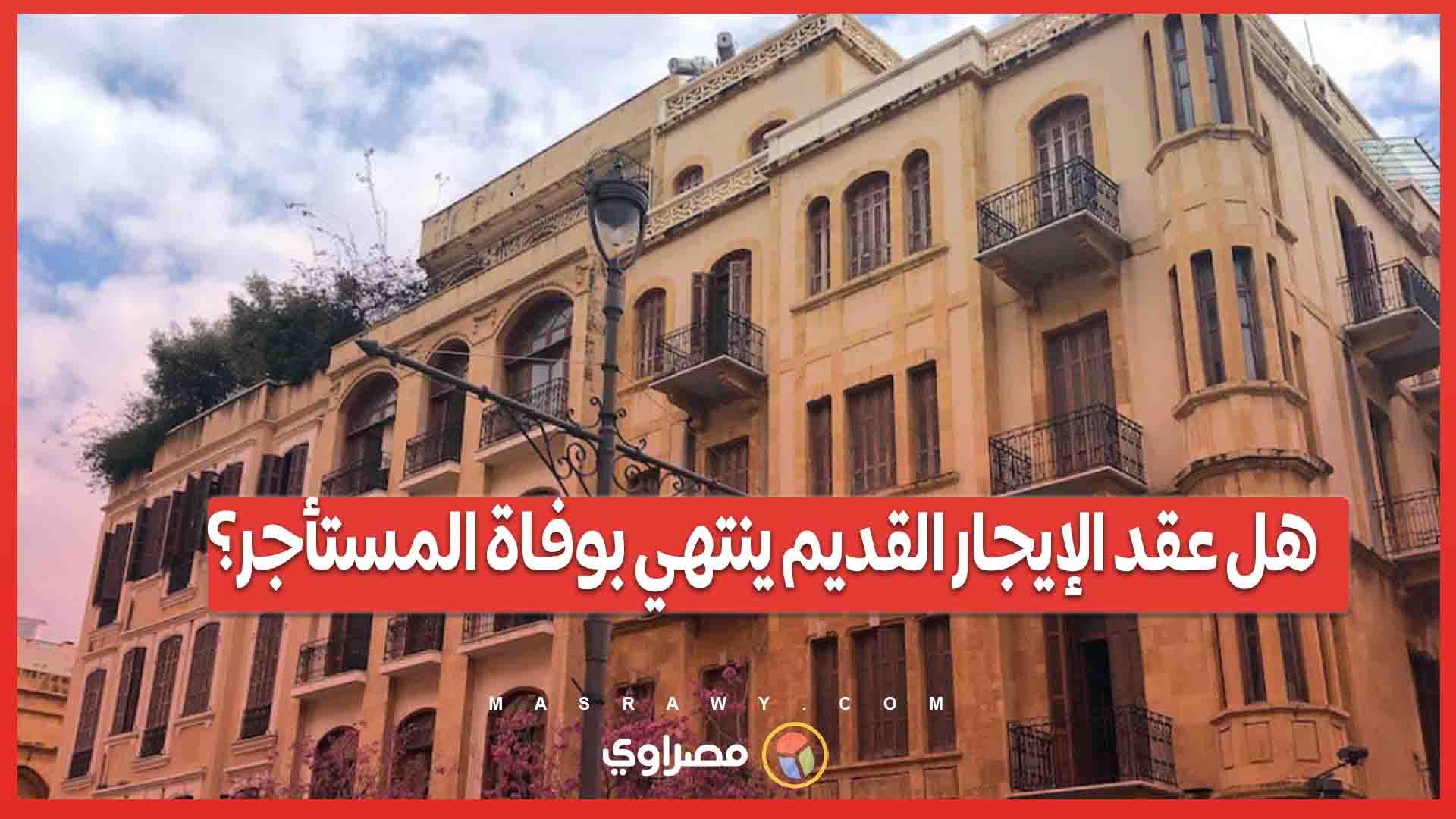 هل عقد الإيجار القديم ينتهي بوفاة المستأجر؟