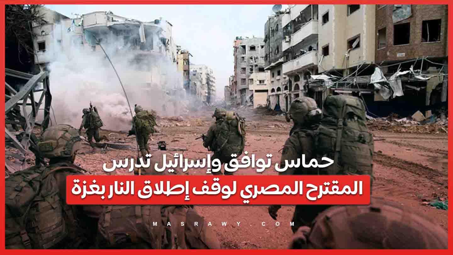حماس توافق وإسرائيل تدرس.. المقترح المصري لوقف ا