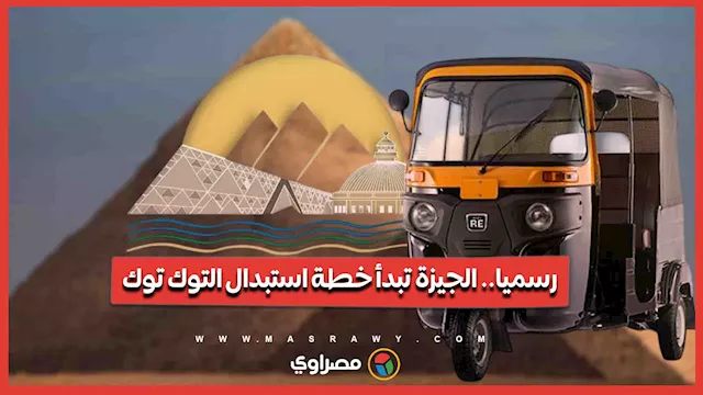 رسميا.. الجيزة تبدأ خطة استبدال التوك توك