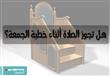 هل تجوز الصلاة أثناء خطبة الجمعة؟