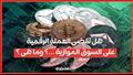 هل تقضى العملة الرقمية على السوق الموازية ...؟ وما