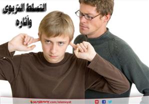 التسلط التربوي.. قبضة حديدية وآثار مدمرة