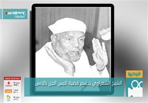 الشيخ الشعراوي يحسم قضية تلبس الجن بالإنس 