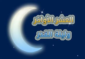 العشر الأواخر وليلة القدر.. ومكانتهم عند الله ورسوله