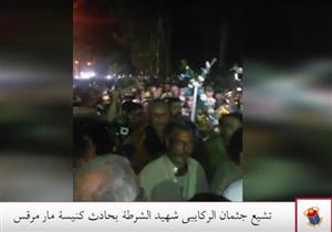 تشيع جثمان "الركايبى" شهيد الشرطة بحادث كنيسة مار مرقس