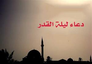 دعاء ليلة القدر مكتوب 27 رمضان.. دعاء النبي وأفضل الأدعية المستجابة