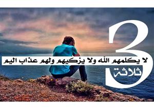 حديثُ ومعنى: "ثَلَاثَةٌ لَا يَنْظُرُ اللَّهُ عَزَّ وَجَلَّ إِلَيْهِمْ يَوْمَ الْقِيَامَة..."