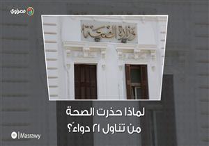 لماذا حذرت الصحة من تناول ٢١ دواءً؟