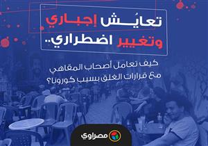 تعايُش إجباري وتغيير اضطراري.. كيف تعامل أصحاب المقاهي مع قرارات الغلق بسبب كورونا؟