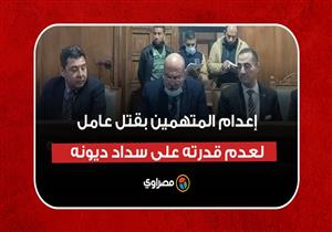 لحظة النطق بإعدام متهمين بقتل عامل لعدم قدرته على سداد ديونه