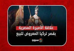 ما علاقة الأميرة المصرية بقصر إسطنبول المعروض للبيع؟